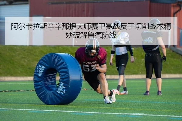 阿尔卡拉斯辛辛那提大师赛卫冕战反手切削战术精妙破解鲁德防线