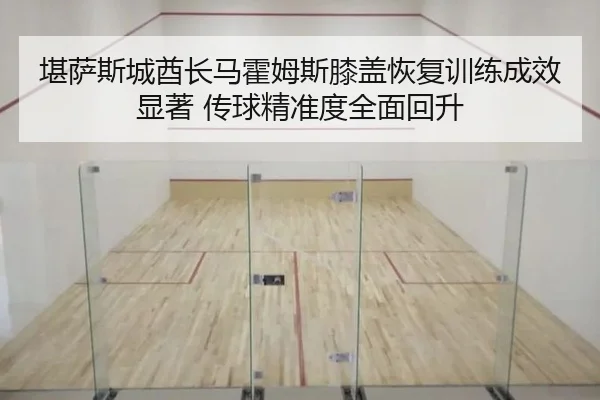 堪萨斯城酋长马霍姆斯膝盖恢复训练成效显著 传球精准度全面回升