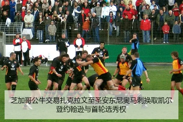 芝加哥公牛交易扎克拉文至圣安东尼奥马刺换取凯尔登约翰逊与首轮选秀权
